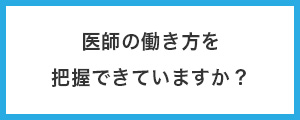 医師の働き方を把握できていますか？
